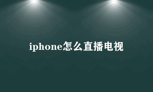 iphone怎么直播电视