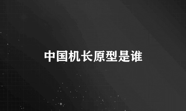 中国机长原型是谁