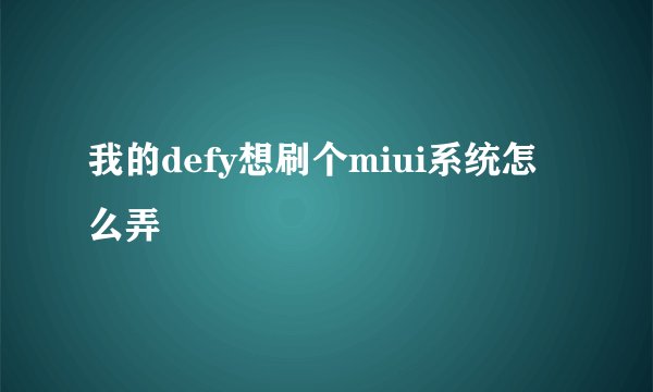 我的defy想刷个miui系统怎么弄