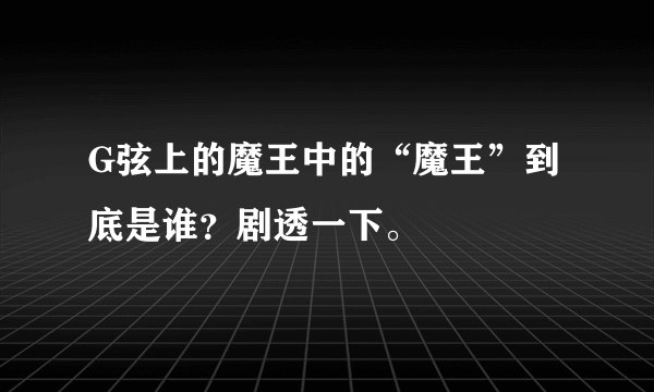 G弦上的魔王中的“魔王”到底是谁？剧透一下。