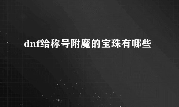 dnf给称号附魔的宝珠有哪些