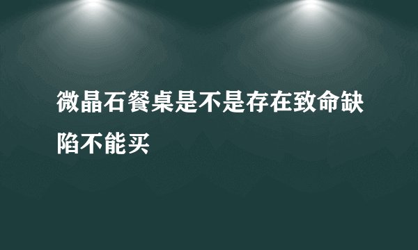 微晶石餐桌是不是存在致命缺陷不能买