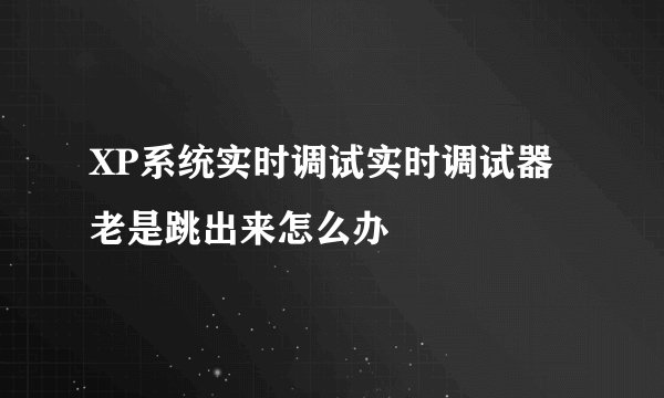 XP系统实时调试实时调试器老是跳出来怎么办