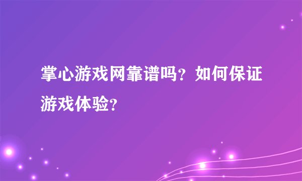 掌心游戏网靠谱吗？如何保证游戏体验？