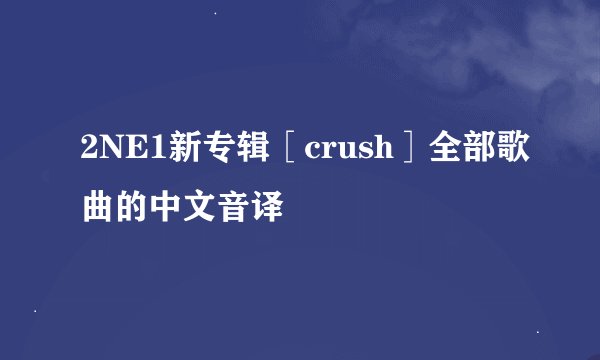 2NE1新专辑［crush］全部歌曲的中文音译