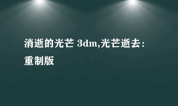 消逝的光芒 3dm,光芒逝去：重制版