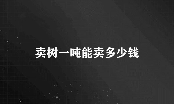卖树一吨能卖多少钱