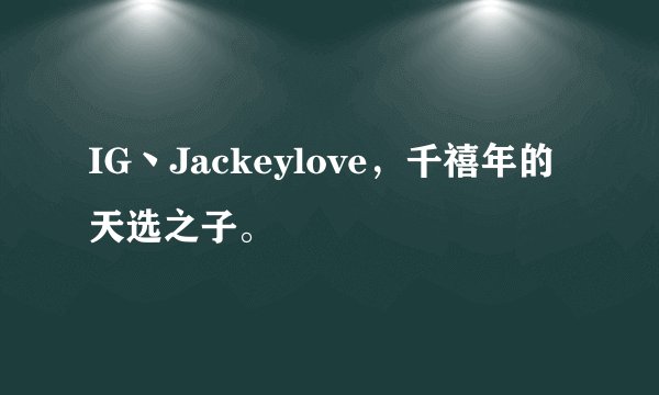 IG丶Jackeylove,千禧年的天选之子。