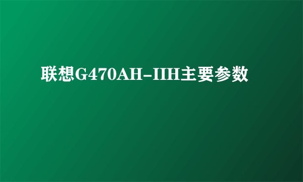 联想G470AH-IIH主要参数