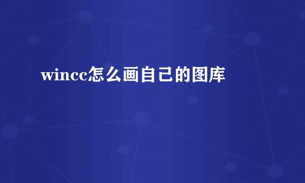 wincc怎么画自己的图库