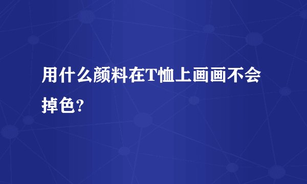 用什么颜料在T恤上画画不会掉色?