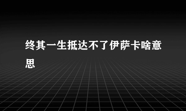 终其一生抵达不了伊萨卡啥意思