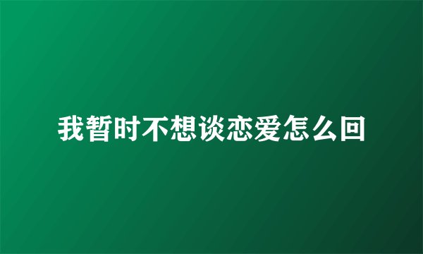 我暂时不想谈恋爱怎么回