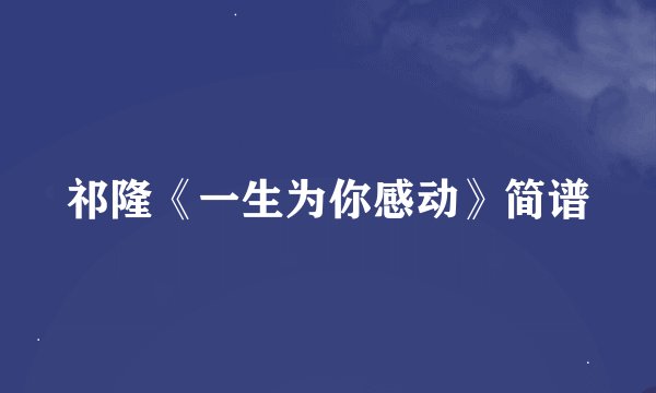 祁隆《一生为你感动》简谱