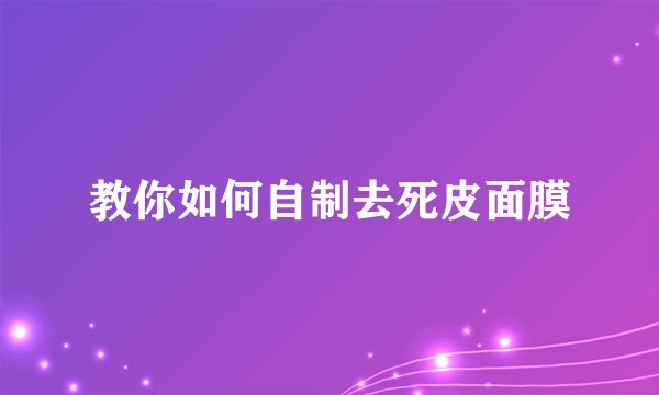 教你如何自制去死皮面膜