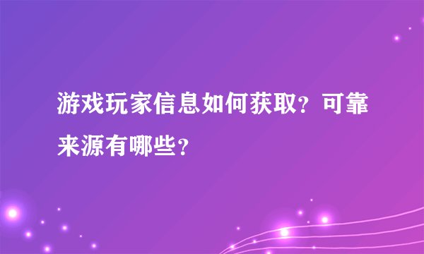 游戏玩家信息如何获取？可靠来源有哪些？