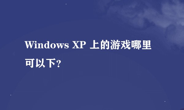 Windows XP 上的游戏哪里可以下？
