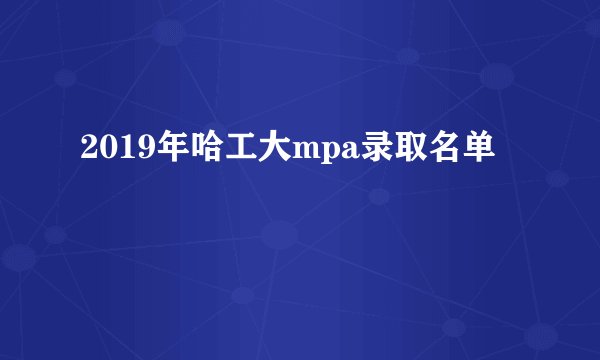 2019年哈工大mpa录取名单