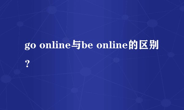 go online与be online的区别？