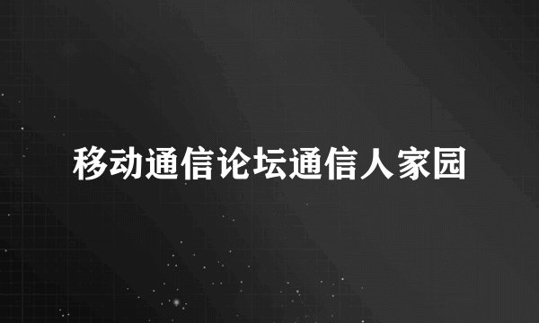 移动通信论坛通信人家园