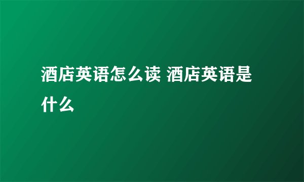 酒店英语怎么读 酒店英语是什么
