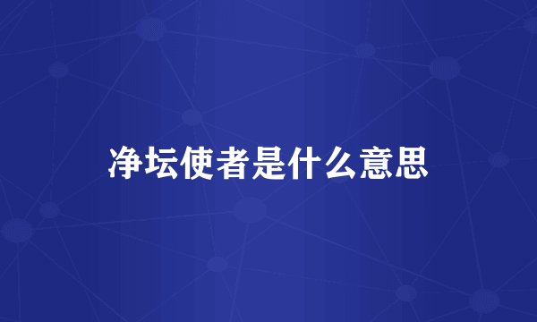 净坛使者是什么意思