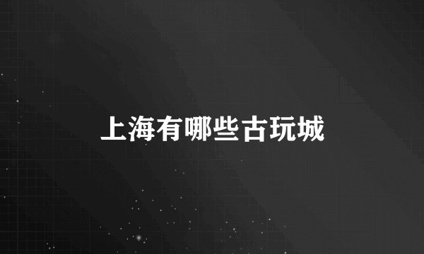 上海有哪些古玩城