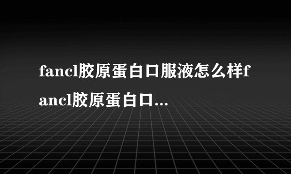 fancl胶原蛋白口服液怎么样fancl胶原蛋白口服液好用吗