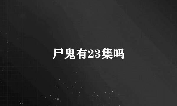 尸鬼有23集吗