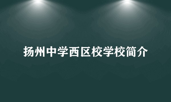 扬州中学西区校学校简介