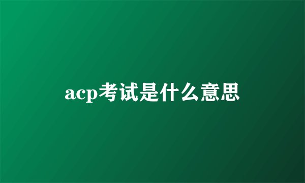 acp考试是什么意思