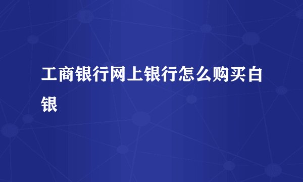 工商银行网上银行怎么购买白银