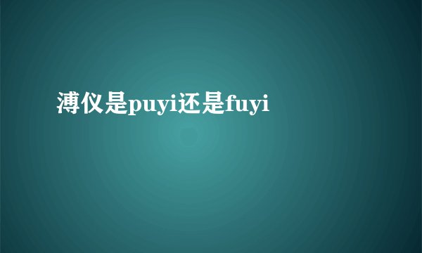 溥仪是puyi还是fuyi