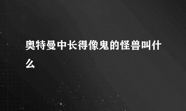 奥特曼中长得像鬼的怪兽叫什么