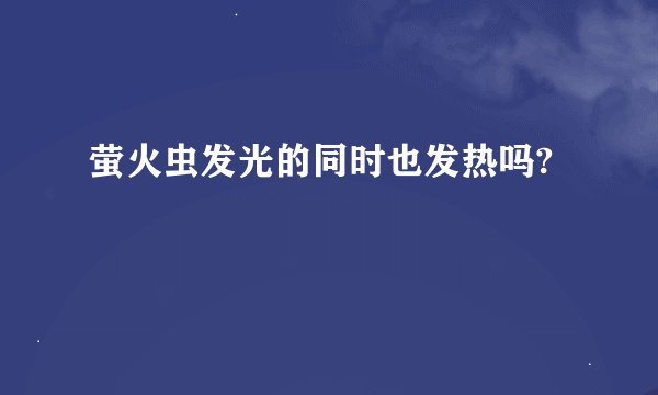 萤火虫发光的同时也发热吗?