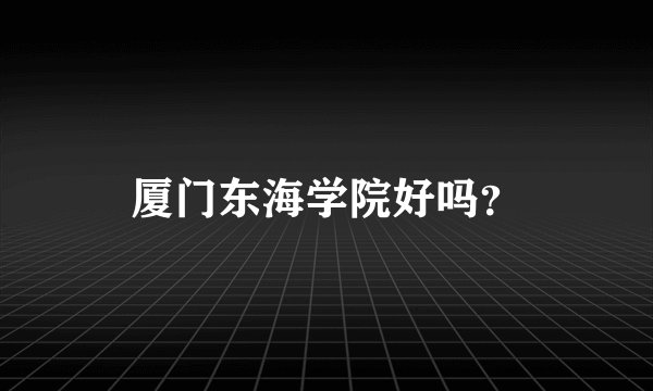 厦门东海学院好吗？