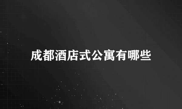 成都酒店式公寓有哪些