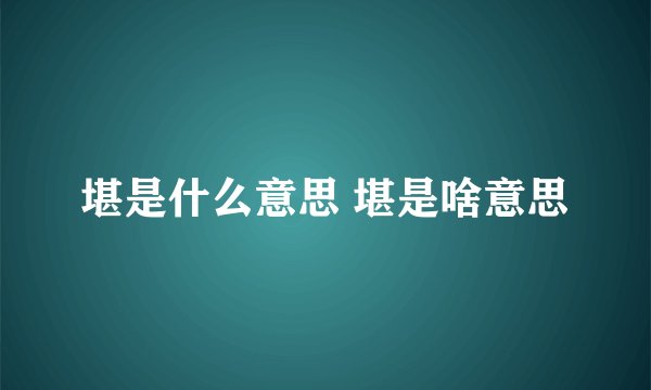 堪是什么意思 堪是啥意思