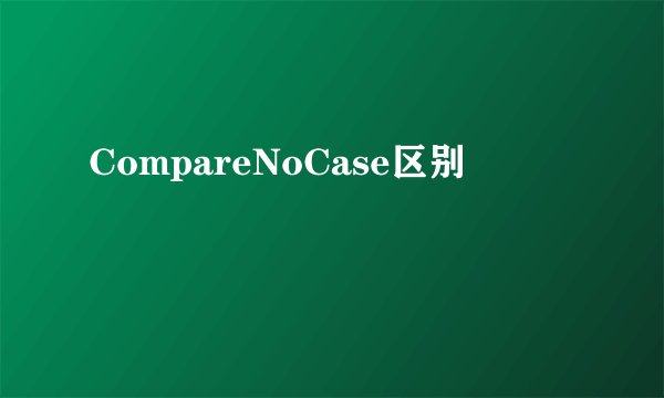 CompareNoCase区别