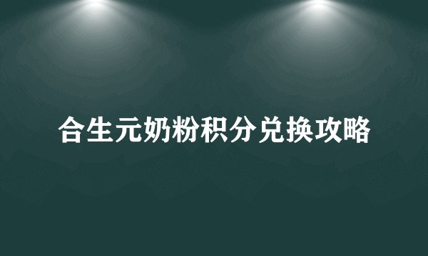 合生元奶粉积分兑换攻略