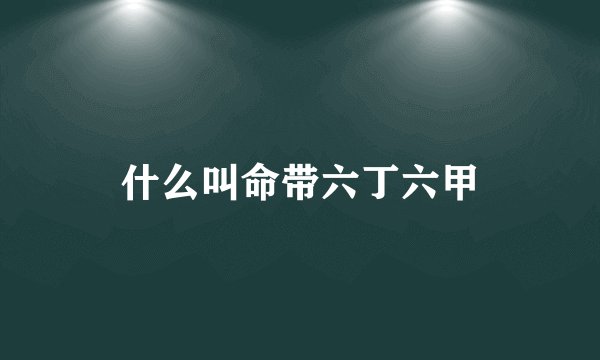 什么叫命带六丁六甲
