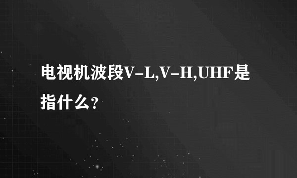 电视机波段V-L,V-H,UHF是指什么？