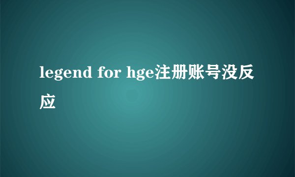 legend for hge注册账号没反应