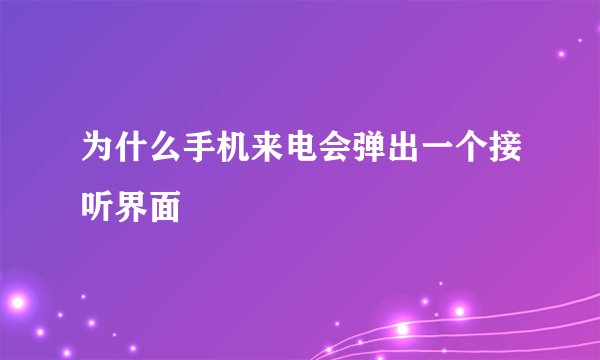 为什么手机来电会弹出一个接听界面