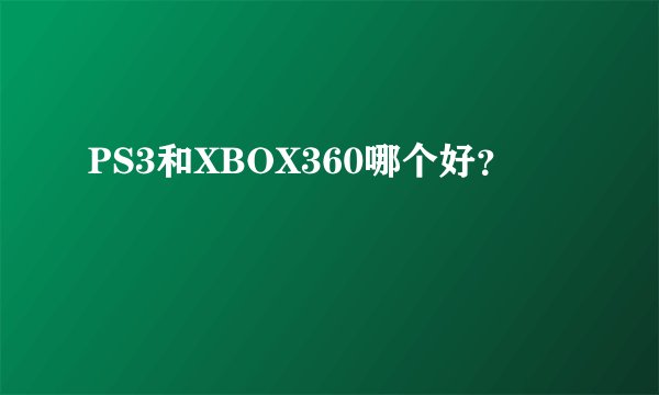 PS3和XBOX360哪个好？