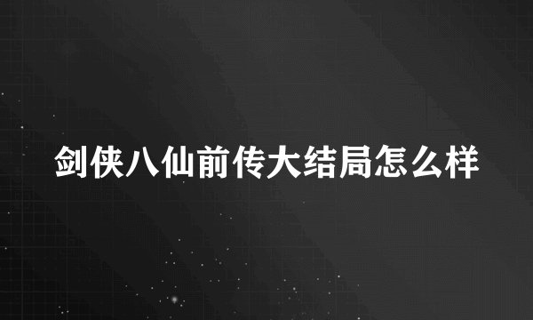 剑侠八仙前传大结局怎么样
