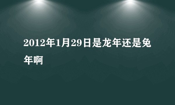 2012年1月29日是龙年还是兔年啊