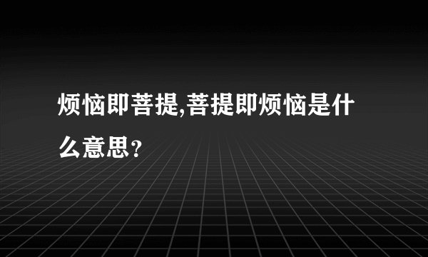 烦恼即菩提,菩提即烦恼是什么意思？