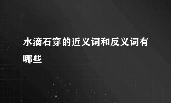 水滴石穿的近义词和反义词有哪些