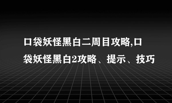 口袋妖怪黑白二周目攻略,口袋妖怪黑白2攻略、提示、技巧